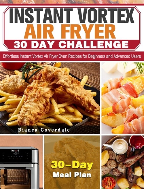 Instant Vortex Air Fryer 30 Day Challenge: Effortless Instant Vortex Air Fryer Oven Recipes for Beginners and Advanced Users. ( 30-Day Meal Plan ) (Hardcover)