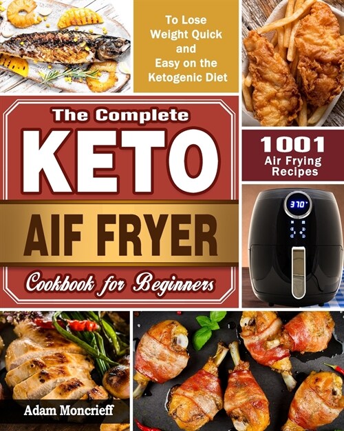 The Complete Keto Air Fryer Cookbook: 1001 Air Frying Recipes To Lose Weight Quick and Easy on the Ketogenic Diet (Paperback)