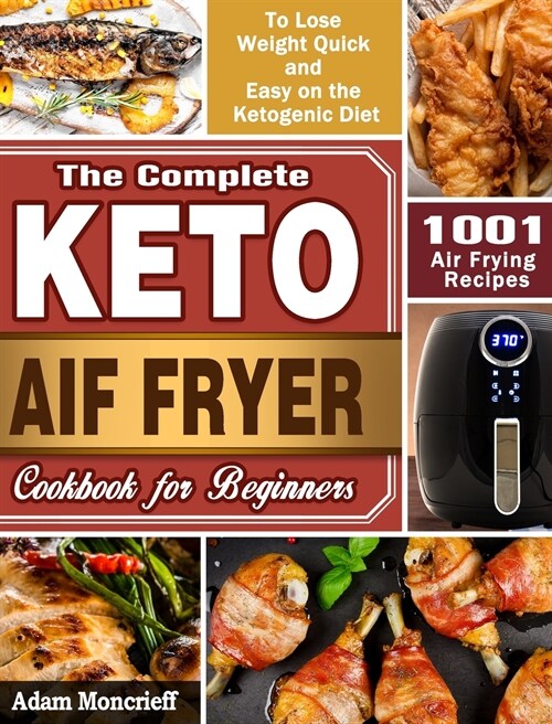 The Complete Keto Air Fryer Cookbook: 1001 Air Frying Recipes To Lose Weight Quick and Easy on the Ketogenic Diet (Hardcover)