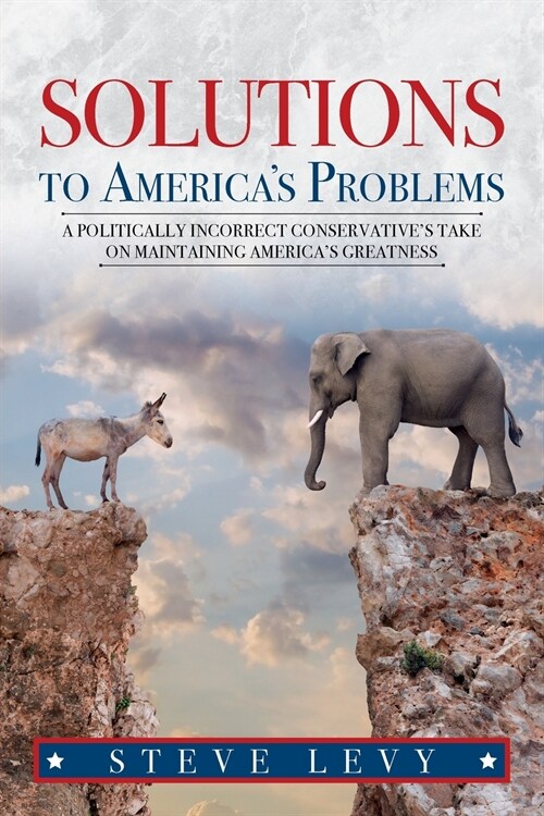 Solutions to Americas Problems: A Politically Incorrect Conservatives Take on Maintaining Americas Greatness (Paperback)