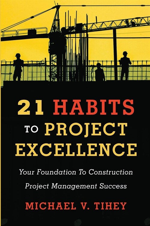21 Habits to Project Excellence: Your Foundation to Construction Project Management Success (Paperback)