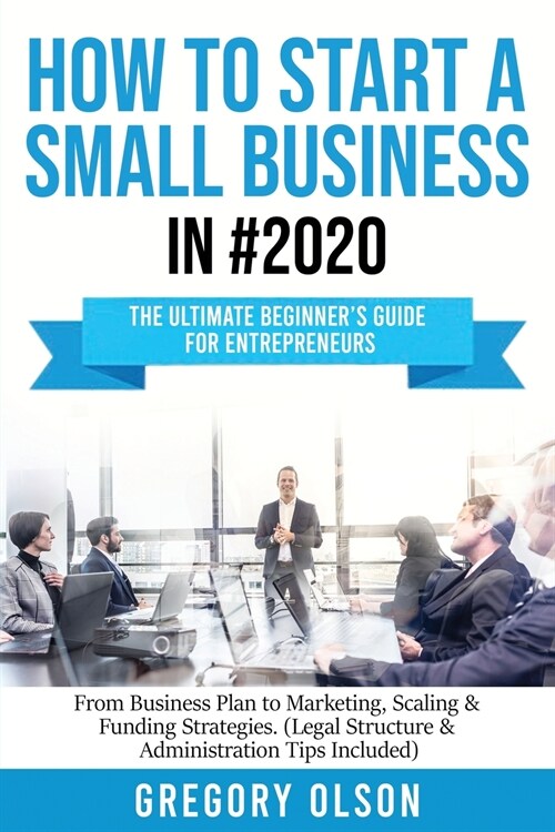 How to Start a Small Business in #2020: The Ultimate Beginners Guide for Entreprenurs From Business Plan to Marketing, Scaling & Funding Strategies ( (Paperback)