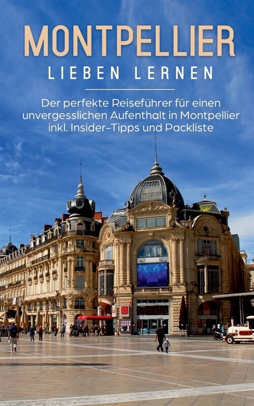 Montpellier lieben lernen: Der perfekte Reisef?rer f? einen unvergesslichen Aufenthalt in Montpellier inkl. Insider-Tipps und Packliste (Paperback)