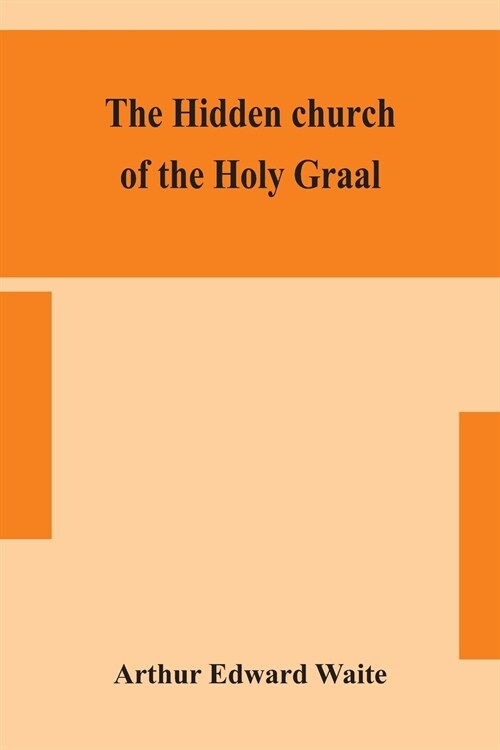 The hidden church of the Holy Graal: its legends and symbolism considered in their affinity with certain mysteries of initiation and other traces of a (Paperback)