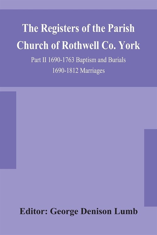 The Registers of the Parish Church of Rothwell Co. York Part II 1690-1763 Baptism and Burials 1690-1812 Marriages (Paperback)