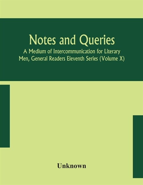 Notes and queries; A Medium of Intercommunication for Literary Men, General Readers Eleventh Series (Volume X) (Paperback)