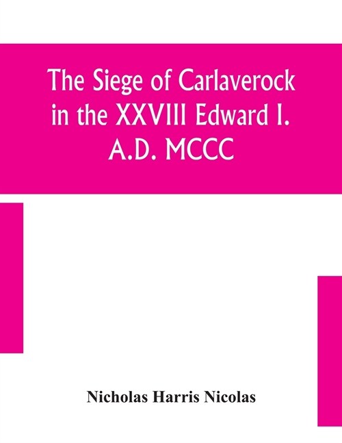 The siege of Carlaverock in the XXVIII Edward I. A.D. MCCC; with the arms of the earls, barons, and knights, who were present on the occasion; with a  (Paperback)