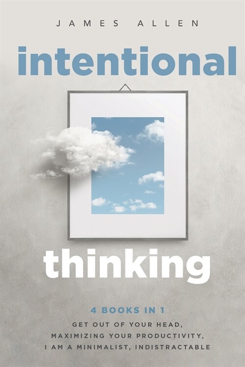 Intentional Thinking: 4 Books in 1 - Get Out of Your Head, Maximizing Your Productivity, I Am a Minimalist, Indistractable (Paperback)