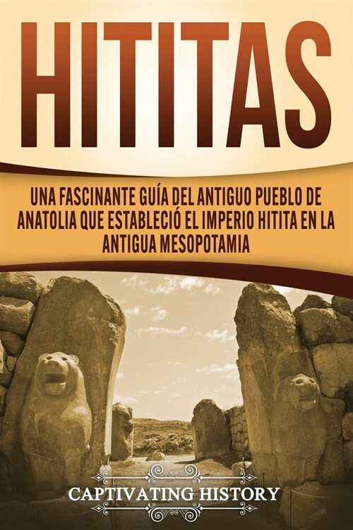 Hititas: Una fascinante gu? del antiguo pueblo de Anatolia que estableci?el imperio hitita en la antigua Mesopotamia (Paperback)