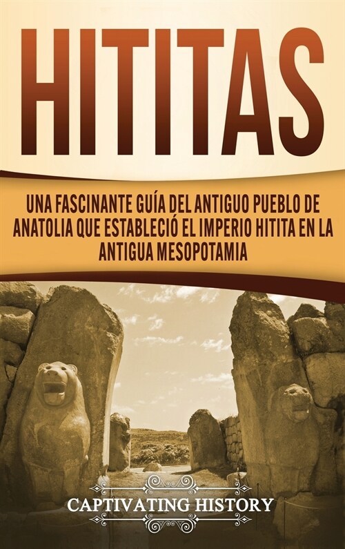 Hititas: Una fascinante gu? del antiguo pueblo de Anatolia que estableci?el imperio hitita en la antigua Mesopotamia (Hardcover)