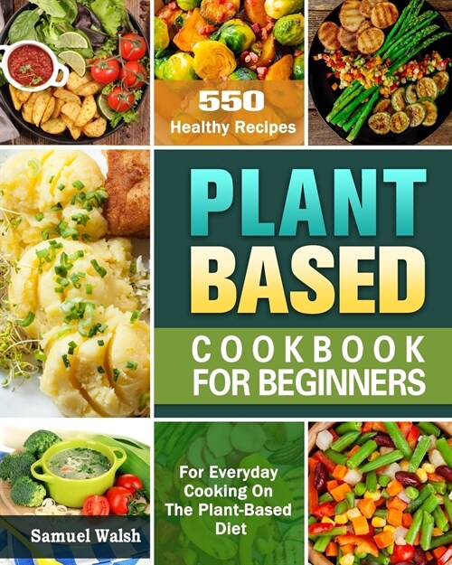 Plant Based Cookbook For Beginners: 550 Healthy Recipes for Everyday Cooking On The Plant-Based Diet. (Paperback)