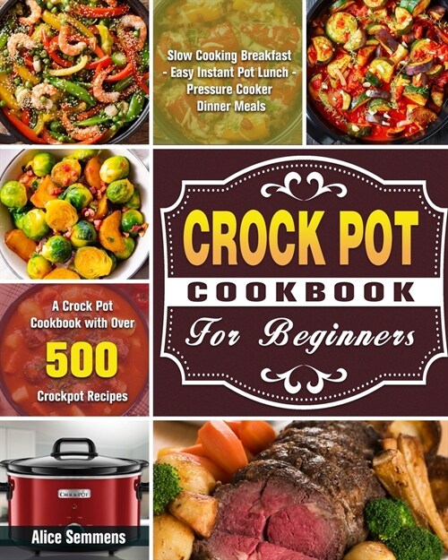 Crock Pot Cookbook For Beginners: A Crock Pot Cookbook with Over 500 Crockpot Recipes ( Slow Cooking Breakfast - Easy Instant Pot Lunch - Pressure Coo (Paperback)