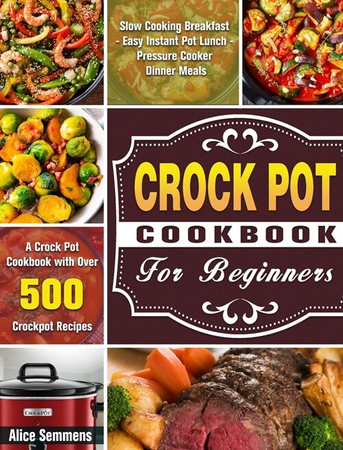 Crock Pot Cookbook For Beginners: A Crock Pot Cookbook with Over 500 Crockpot Recipes ( Slow Cooking Breakfast - Easy Instant Pot Lunch - Pressure Coo (Hardcover)