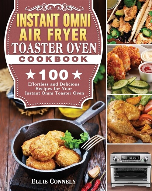 Instant Omni Air Fryer Toaster Oven Cookbook: 100 Effortless and Delicious Recipes for Your Instant Omni Toaster Oven (Paperback)