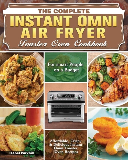 The Complete Instant Omni Air fryer Toaster Oven Cookbook: Affordable, Crispy & Delicious Instant Omni Toaster Oven Recipes for Smart People on a Budg (Paperback)