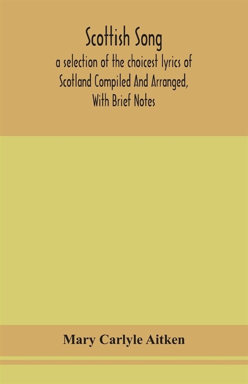 Scottish song, a selection of the choicest lyrics of Scotland Compiled And Arranged, With Brief Notes (Paperback)