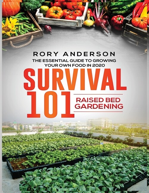 Survival 101 Raised Bed Gardening: The Essential Guide To Growing Your Own Food In 2020 (Paperback)