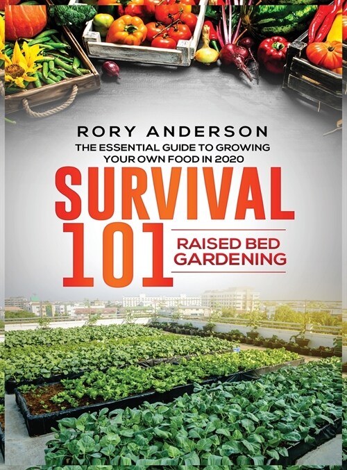 Survival 101 Raised Bed Gardening: The Essential Guide To Growing Your Own Food In 2020 (Hardcover)