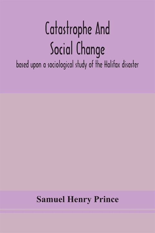 Catastrophe and social change: based upon a sociological study of the Halifax disaster (Paperback)