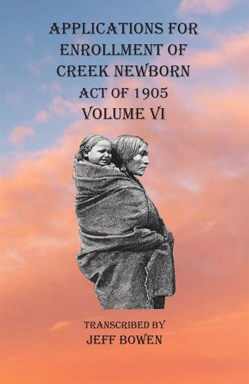 Applications For Enrollment of Creek Newborn Act of 1905 Volume VI (Paperback)