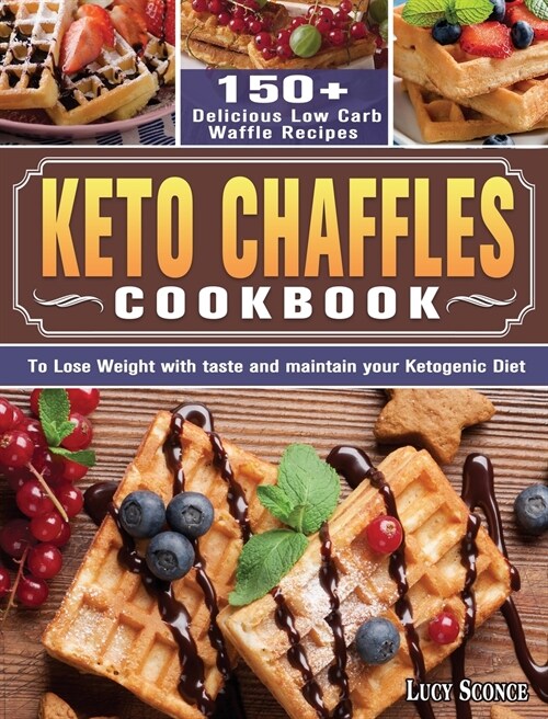 Keto Chaffles Cookbook: 150+ Delicious Low Carb Waffle Recipes to Lose Weight with taste and maintain your Ketogenic Diet (Hardcover)