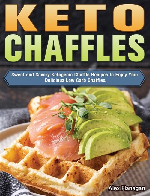 Keto Chaffles: Sweet and Savory Ketogenic Chaffle Recipes to Enjoy Your Delicious Low Carb Chaffles. (Hardcover)