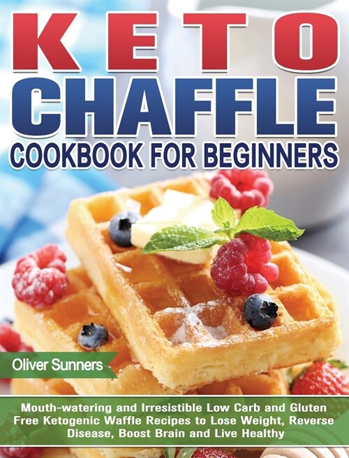 Keto Chaffle Cookbook for Beginners: Mouth-watering and Irresistible Low Carb and Gluten Free Ketogenic Waffle Recipes to Lose Weight, Reverse Disease (Hardcover)
