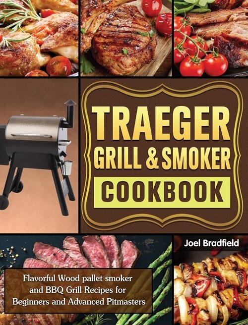 Traeger Grill & Smoker Cookbook: Flavorful Wood pallet smoker and BBQ Grill Recipes for Beginners and Advanced Pitmasters (Hardcover)