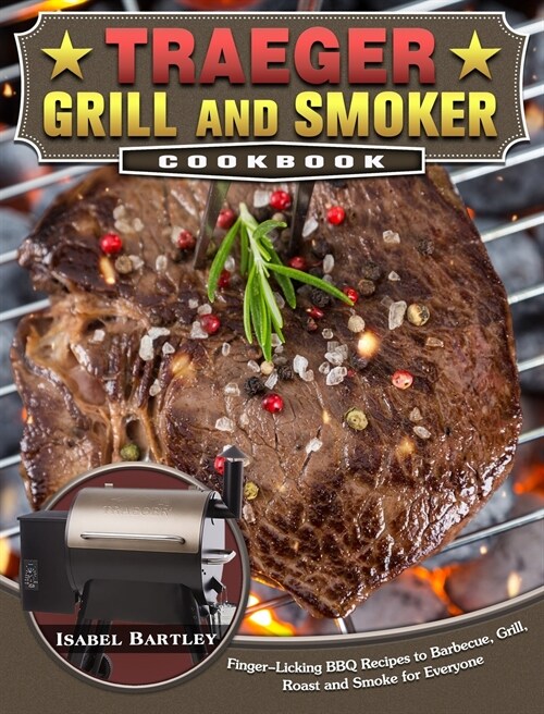 Traeger Grill and Smoker Cookbook: Finger-Licking BBQ Recipes to Barbecue, Grill, Roast and Smoke for Everyone (Hardcover)