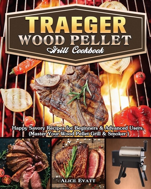 Traeger Wood Pellet Grill Cookbook: Happy Savory Recipes for Beginners & Advanced Users. (Master Your Wood Pellet Grill & Smoker ) (Paperback)