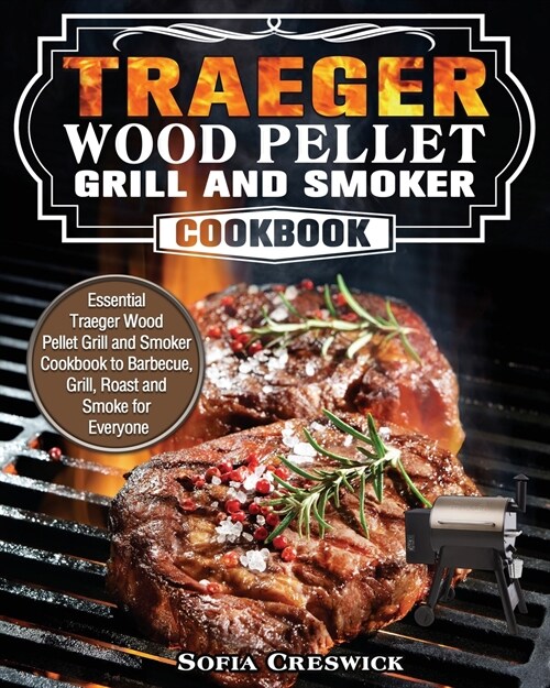 Traeger Wood Pellet Grill and Smoker Cookbook: Essential Traeger Wood Pellet Grill and Smoker Cookbook to Barbecue, Grill, Roast and Smoke for Everyon (Paperback)