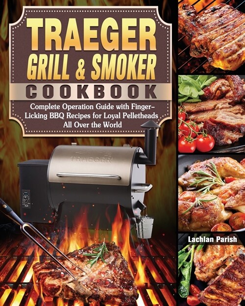 Traeger Grill & Smoker Cookbook: Complete Operation Guide with Finger-Licking BBQ Recipes for Loyal Pelletheads All Over the World (Paperback)