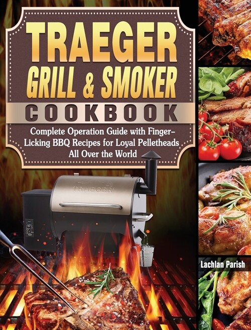 Traeger Grill & Smoker Cookbook: Complete Operation Guide with Finger-Licking BBQ Recipes for Loyal Pelletheads All Over the World (Hardcover)