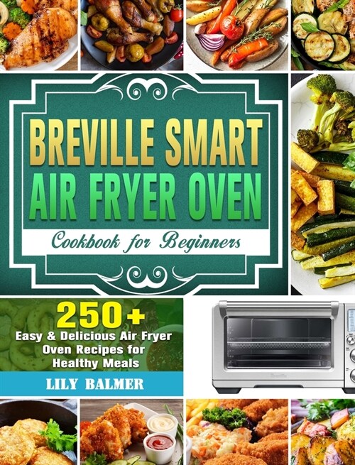 Breville Smart Air Fryer Oven Cookbook for Beginners: 250+ Easy & Delicious Air Fryer Oven Recipes for Healthy Meals (Hardcover)