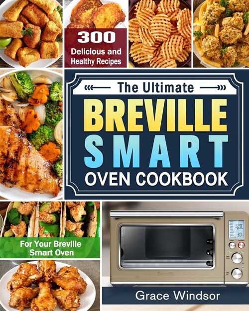 The Complete Breville Smart Oven Cookbook: 300 Delicious and Healthy Recipes for Your Breville Smart Oven (Paperback)