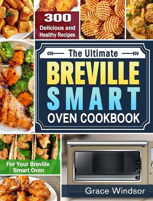 The Complete Breville Smart Oven Cookbook: 300 Delicious and Healthy Recipes for Your Breville Smart Oven (Hardcover)