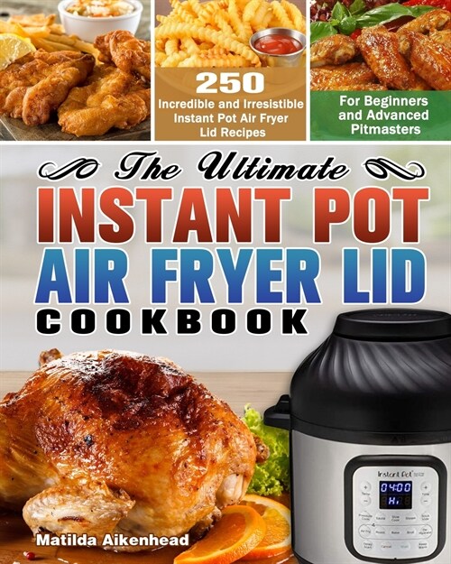 The Ultimate Instant Pot Air Fryer Lid Cookbook: 250 Incredible and Irresistible Instant Pot Air Fryer Lid Recipes for Beginners and Advanced Pitmaste (Paperback)