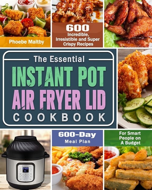 The Essential Instant Pot Air Fryer Lid Cookbook: 600 Incredible, Irresistible and Super Crispy Recipes for Smart People on A Budget (600-Day Meal Pla (Paperback)