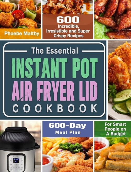 The Essential Instant Pot Air Fryer Lid Cookbook: 600 Incredible, Irresistible and Super Crispy Recipes for Smart People on A Budget (600-Day Meal Pla (Hardcover)