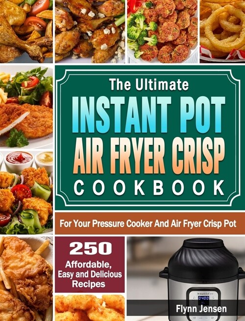The Ultimate Instant Pot Air fryer Crisp Cookbook: 250 Affordable, Easy and Delicious Recipes for Your Pressure Cooker And Air Fryer Crisp Pot (Hardcover)