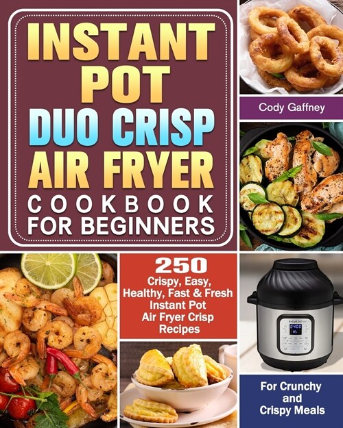 Instant Pot Duo Crisp Air Fryer Cookbook for Beginners: 250 Crispy, Easy, Healthy, Fast & Fresh Instant Pot Air Fryer Crisp Recipes For Crunchy & Cris (Paperback)