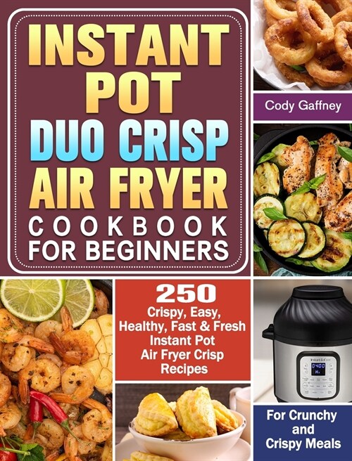Instant Pot Duo Crisp Air Fryer Cookbook for Beginners: 250 Crispy, Easy, Healthy, Fast & Fresh Instant Pot Air Fryer Crisp Recipes For Crunchy & Cris (Hardcover)