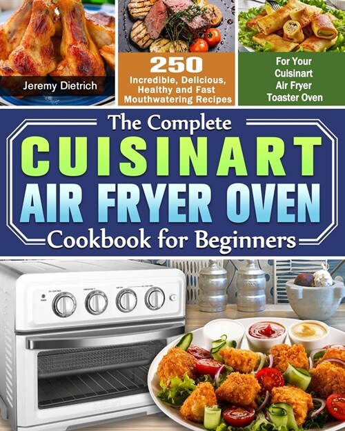 The Complete Cuisinart Air Fryer Oven Cookbook for Beginners: 250 Incredible, Delicious, Healthy and Fast Mouthwatering Recipes for Your Cuisinart Air (Paperback)