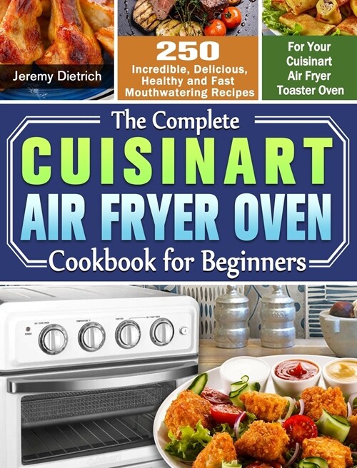 The Complete Cuisinart Air Fryer Oven Cookbook for Beginners: 250 Incredible, Delicious, Healthy and Fast Mouthwatering Recipes for Your Cuisinart Air (Hardcover)