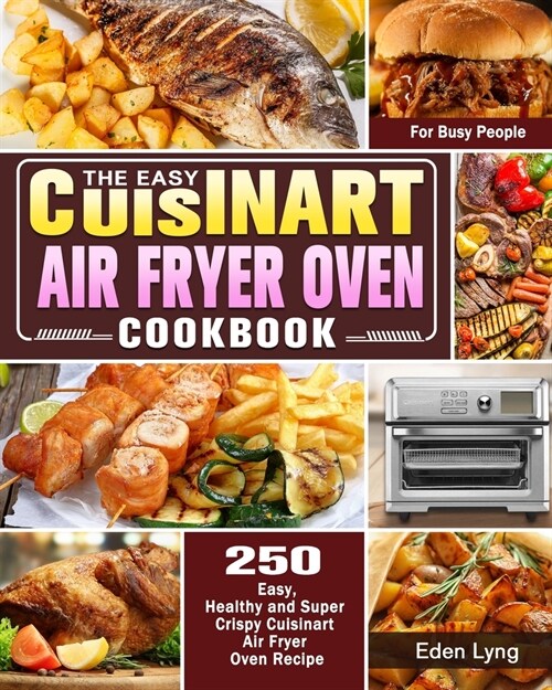 The Easy Cuisinart Air Fryer Oven Cookbook: 550 Easy, Healthy and Super Crispy Cuisinart Air Fryer Oven Recipes for Busy People (Paperback)