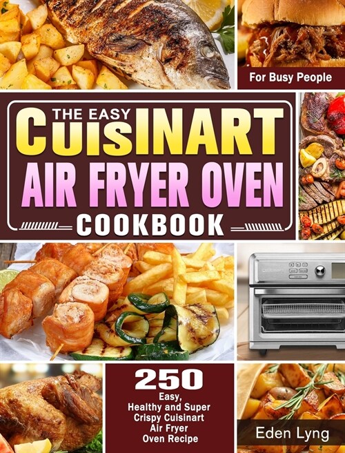 The Easy Cuisinart Air Fryer Oven Cookbook: 550 Easy, Healthy and Super Crispy Cuisinart Air Fryer Oven Recipes for Busy People (Hardcover)