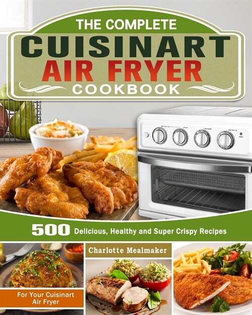 The Complete Cuisinart Air Fryer Cookbook: 500 Delicious, Healthy and Super Crispy Recipes For Your Cuisinart Air Fryer (Paperback)