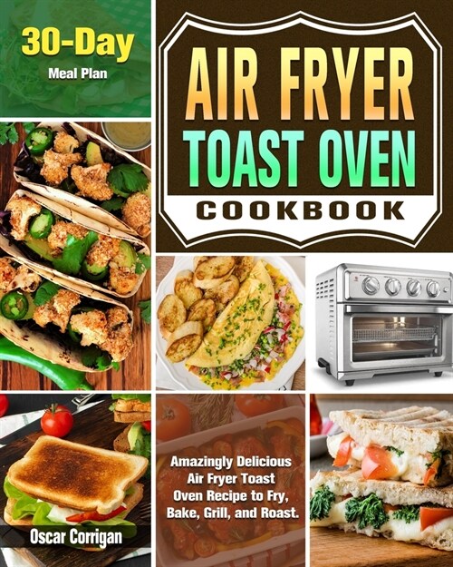 Air Fryer Toast Oven Cookbook: Amazingly Delicious Air Fryer Toast Oven Recipe to Fry, Bake, Grill, and Roast. ( 30-Day Meal Plan ) (Paperback)