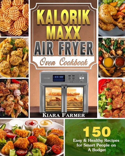 Kalorik Maxx Air Fryer Oven Cookbook: 150 Easy & Healthy Recipes for Smart People on A Budget (Paperback)