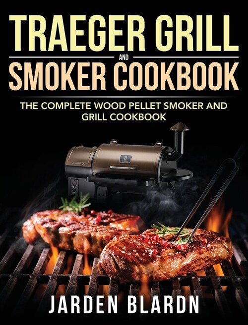 Traeger Grill & Smoker Cookbook: The Complete Wood Pellet Smoker and Grill Cookbook (Hardcover)